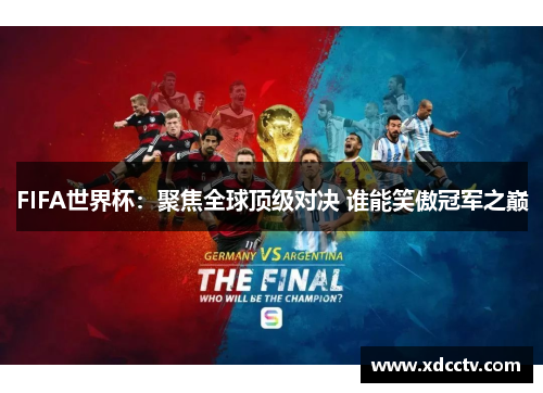 FIFA世界杯：聚焦全球顶级对决 谁能笑傲冠军之巅