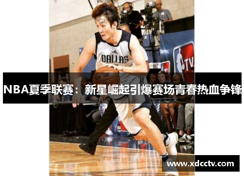 NBA夏季联赛：新星崛起引爆赛场青春热血争锋